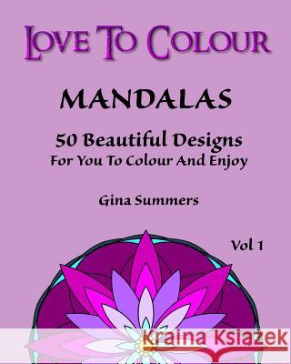 Love To Colour: Mandalas Vol 1: 50 Beautiful Designs For You To Colour and Enjoy Summers, Gina 9781519646842