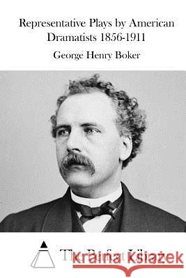 Representative Plays by American Dramatists 1856-1911 George Henry Boker The Perfect Library 9781519646972