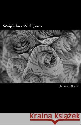 Weight Loss With Jesus Jessica Ulrich 9781519647849 Createspace Independent Publishing Platform