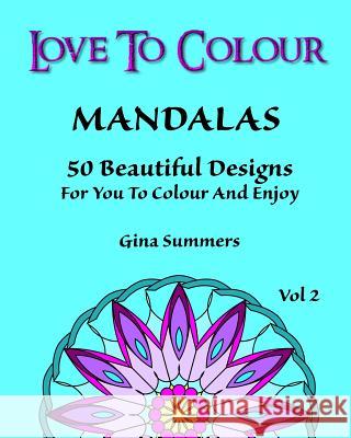 Love To Colour: Mandalas Vol 2: 50 Beautiful Designs For You To Colour And Enjoy Summers, Gina 9781519647863