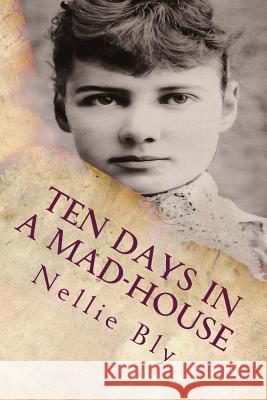 Ten Days In a Mad-House: Illustrated Bly, Nellie 9781519649263 Createspace Independent Publishing Platform