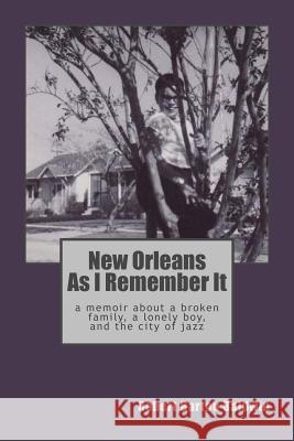 New Orleans As I Remember It: A memoir about a lonely boy, a broken family, and the city of jazz Deedee Baldwin Robert Barton Baldwin 9781519649676