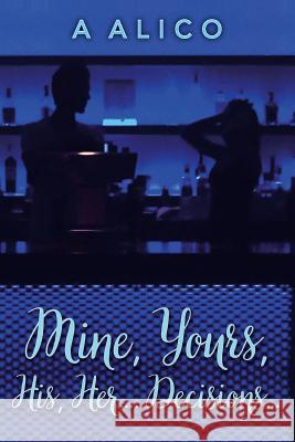 Mine, Yours, His, Her...Decisions... A. Alico 9781519653413 Createspace Independent Publishing Platform