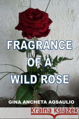 Fragrance Of A Wild Rose Agsaulio, Gina Ancheta 9781519653789