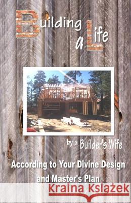 Building a Life by a Builders Wife: According to Your Divine Design and Master's Plan Pamela S. Johnson 9781519655127