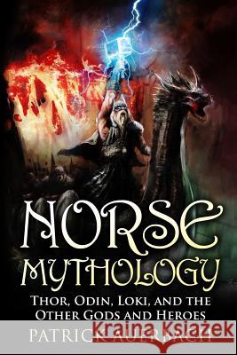 Norse Mythology: Thor, Odin, Loki, and the Other Gods and Heroes Patrick Auerbach 9781519656261