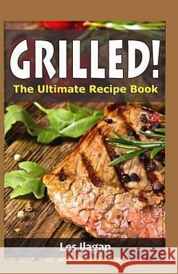 Grilled!: The Ultimate Recipe Book Les Ilagan 9781519656827 Createspace Independent Publishing Platform