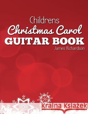 Childrens Christmas Carol Guitar Book: A Fantastic Collection of 16 Christmas Carols for Guitar MR James Richardson 9781519657381 Createspace Independent Publishing Platform