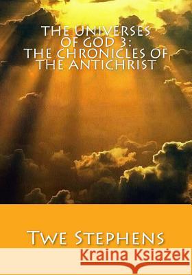 The Universes of God 3: The Chronicles of the Antichrist: The Second Coming of Jesus Christ Twe Stephens 9781519661043 Createspace Independent Publishing Platform