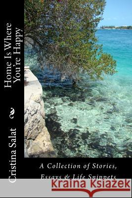 Home Is Where You're Happy: A Collection of Stories, Essays & Life Snippets Cristina Salat 9781519661173 Createspace Independent Publishing Platform