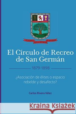 El Círculo de Recreo de San Germán (1879-1898): ¿Asociación de élites o espacio rebelde y desafecto? Crespo Vargas, Pablo L. 9781519661876 Createspace Independent Publishing Platform