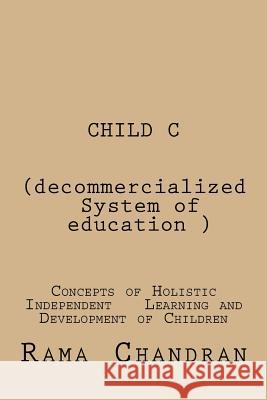 CHILD -C (Decommercialized system of education): concepts of Holistic independent development of children Chandran, Rama 9781519663252 Createspace Independent Publishing Platform