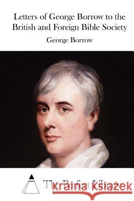 Letters of George Borrow to the British and Foreign Bible Society George Borrow The Perfect Library 9781519665447 Createspace Independent Publishing Platform