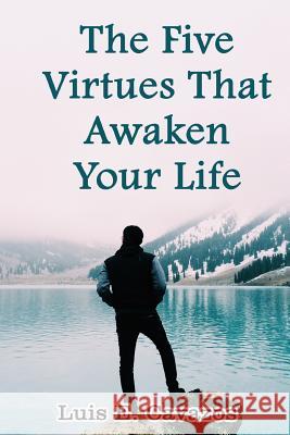 The Five Virtues That Awaken Your Life MR Luis Enrique Cavazos 9781519665539 Createspace Independent Publishing Platform
