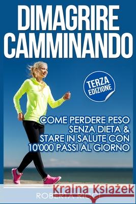 Dimagrire Camminando: Come Perdere Peso Senza Dieta E Stare In Salute Con 10'000 Passi Al Giorno Ricci, Roberta 9781519666123