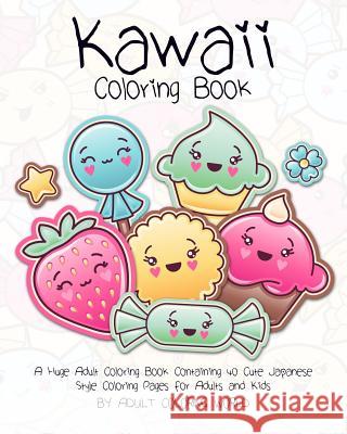Kawaii Coloring Book: A Huge Adult Coloring Book Containing 40 Cute Japanese Style Coloring Pages for Adults and Kids Adult Coloring World 9781519666413 Createspace Independent Publishing Platform