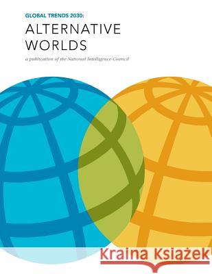 Global Trends 2030: Alternative Worlds: A publication of the National Intelligence Council Penny Hill Press 9781519669315 Createspace Independent Publishing Platform