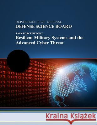 Task Force Report: Resilient Military Systems and the Advanced Cyber Threat Department of Defense                    Defense Science Board                    Penny Hill Press 9781519669858