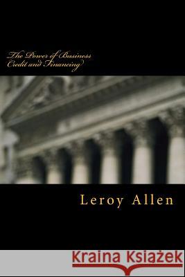 The Power of Business Credit and Financing: The Transfer of Wealth Leroy a. Allen 9781519672575 Createspace Independent Publishing Platform