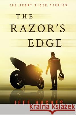 The Razor's Edge: The Sport Rider Stories Jeff Hughes 9781519675620