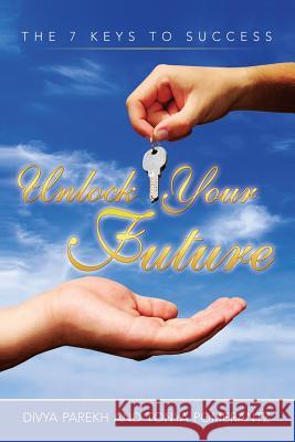 Unlock Your Future: The 7 Keys to Success Divya Parekh Tonya Pomerantz 9781519676573 Createspace Independent Publishing Platform