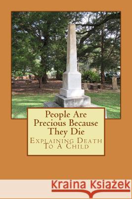 People Are Precious Because They Die: Explaining Death To A Child Alexander T. Rooker 9781519676900 Createspace Independent Publishing Platform