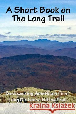 A Short Book on the Long Trail: Backpacking America's First Long Distance Hiking Trail Jim Rahtz 9781519676993 Createspace Independent Publishing Platform
