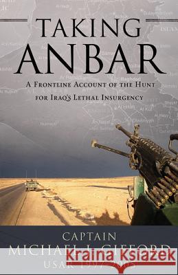 Taking Anbar: A Frontline Account of the Hunt For Iraq's Lethal Insurgency Gifford, Michael J. 9781519677280 Createspace Independent Publishing Platform