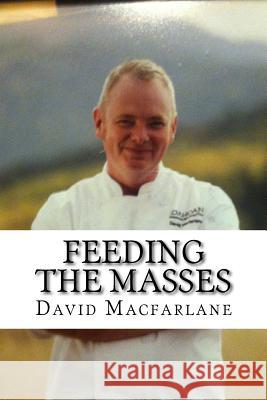 Feeding The Masses: A Quick Guide To Being a Successful Product Development Chef MacFarlane, David T. 9781519677723 Createspace Independent Publishing Platform