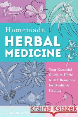 Homemade Herbal Medicine: Your Essential Guide to Herbs & DIY Remedies for Health & Healing Carmen Reeves 9781519679512 Createspace Independent Publishing Platform