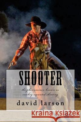 Shooter: the phenomenon known as cowboy mounted shooting David Larson 9781519679987 Createspace Independent Publishing Platform