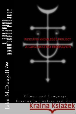 A RESCUING KNOWLEDGE Project, A Cagliastro Endeavor: Primer and Language Lessons in English and Cree Glass, E. B. 9781519684103 Createspace Independent Publishing Platform