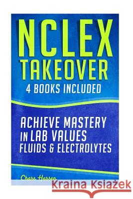 NCLEX Takeover: Achieve Mastery in Lab Values & Fluids & Electrolytes (4 Book Boxset) Chase Hassen 9781519684387 Createspace Independent Publishing Platform