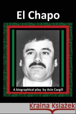 El Chapo: A Play Acie Cargill 9781519684561 Createspace Independent Publishing Platform