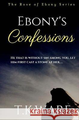 Ebony's Confessions T. K. Ware 9781519684738 Createspace Independent Publishing Platform