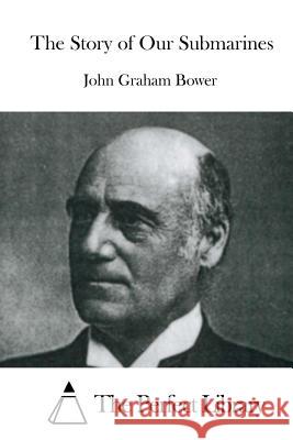 The Story of Our Submarines John Graham Bower The Perfect Library 9781519685308 Createspace Independent Publishing Platform