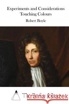 Experiments and Considerations Touching Colours Robert, S.J. Boyle The Perfect Library 9781519686282