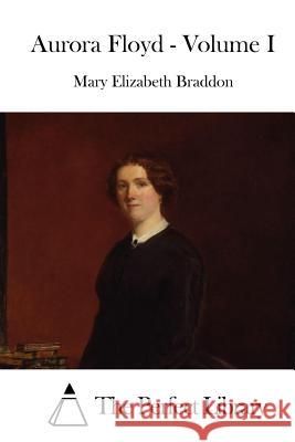 Aurora Floyd - Volume I Mary Elizabeth Braddon The Perfect Library 9781519686572 Createspace Independent Publishing Platform