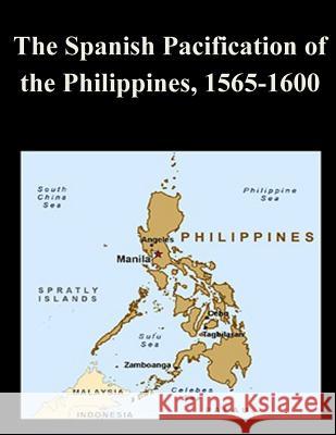 The Spanish Pacification of the Philippines, 1565-1600 U. S. Army Command and General Staff Col Penny Hill Press 9781519686701 Createspace Independent Publishing Platform