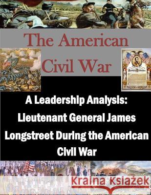 A Leadership Analysis: Lieutenant General James Longstreet During the American Civil War U. S. Army Command and General Staff Col Penny Hill Press 9781519687159 Createspace Independent Publishing Platform