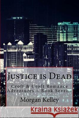 Justice is Dead: Croft & Croft Romance Adventures Book Seven Kelley, Morgan 9781519688217