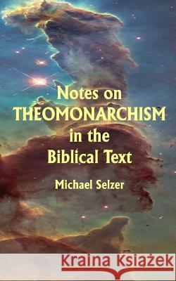 Notes on Theomonarchism in the Biblical Text Michael, Comp Selzer 9781519689146 Createspace Independent Publishing Platform