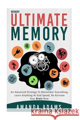 Ultimate memory: an advanced strategy to remember everything, learn anything at god speed, re activate your brain now. Amanda Adams 9781519689320