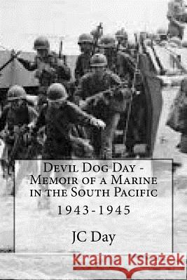 Devil Dog Day - Memoir of a Marine in the South Pacific: 1943-1945 Jc Day Megan Day 9781519689672 Createspace Independent Publishing Platform
