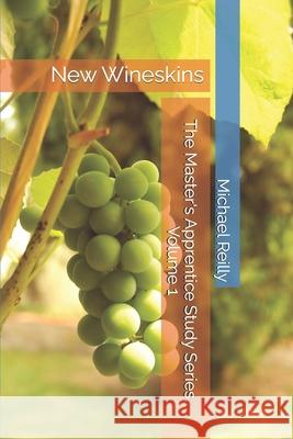 The Master's Apprentice Study Series, Volume 1: New Wineskins Dr Michael W. Reilly 9781519689719