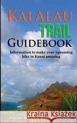 Kalalau Trail Guidebook: Hiking to Eden: Information to make your upcoming hike to Kauai amazing Vincent Nelson Bethany Williams 9781519690524 Createspace Independent Publishing Platform