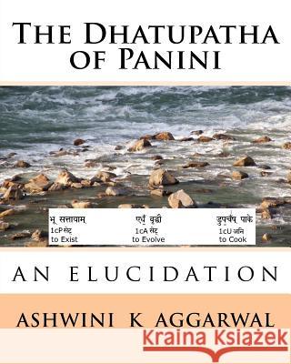 The Dhatupatha of Panini: An Elucidation Ashwini Kumar Aggarwal 9781519690579 Createspace Independent Publishing Platform
