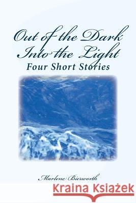 Out of the Dark Into the Light: Four Short Stories Marlene Bierworth 9781519691125 Createspace Independent Publishing Platform