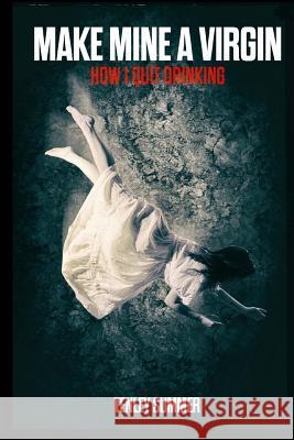 Make Mine a Virgin: How I Quit Drinking Tenley Summer 9781519691842 Createspace Independent Publishing Platform