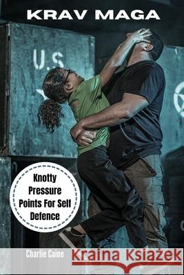 Krav Maga: Knotty Pressure Points For Self Defence Charlie Caine 9781519692764